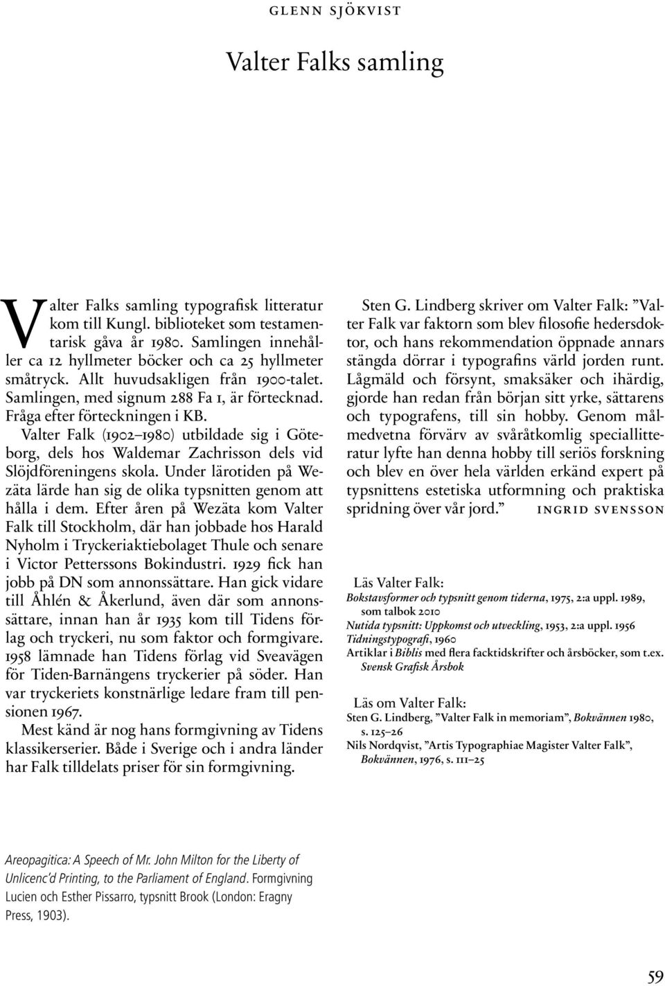 Valter Falk (1902 1980) utbildade sig i Göteborg, dels hos Waldemar Zachrisson dels vid Slöjd föreningens skola. Under lärotiden på Wezäta lärde han sig de olika typsnitten genom att hålla i dem.
