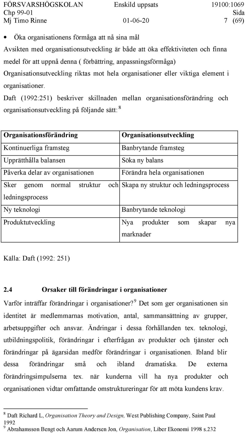 Daft (1992:251) beskriver skillnaden mellan organisationsförändring och organisationsutveckling på följande sätt: 8 Organisationsförändring Organisationsutveckling Kontinuerliga framsteg Banbrytande