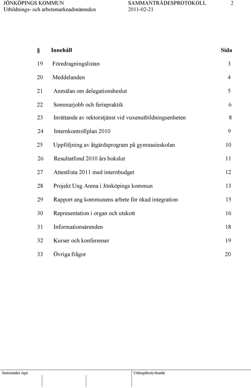 Resultatfond 2010 års bokslut 11 27 Attestlista 2011 med internbudget 12 28 Projekt Ung Arena i Jönköpings kommun 13 29 Rapport ang