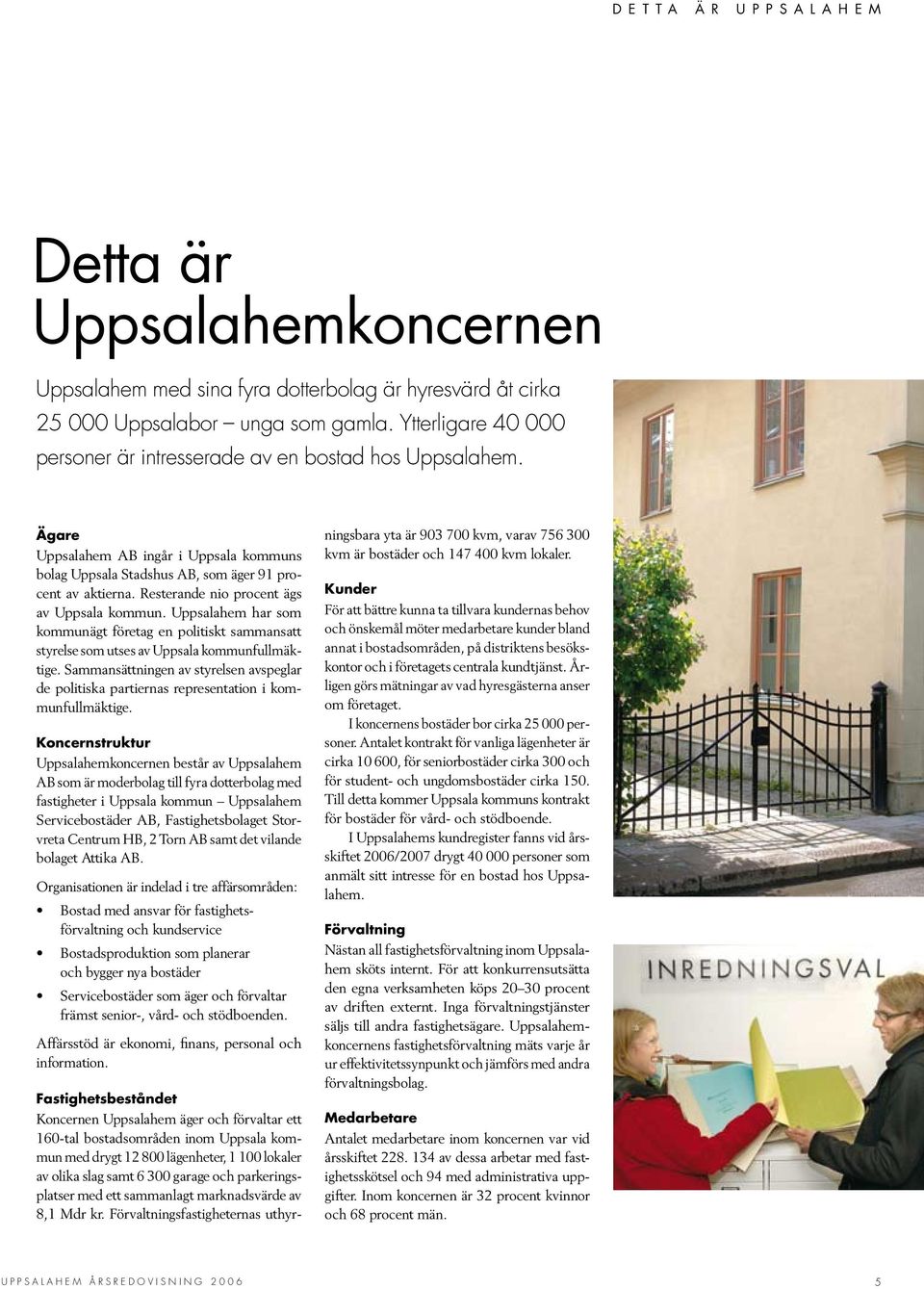 Resterande nio procent ägs av Uppsala kommun. Uppsalahem har som kommunägt företag en politiskt sammansatt styrelse som utses av Uppsala kommunfullmäktige.