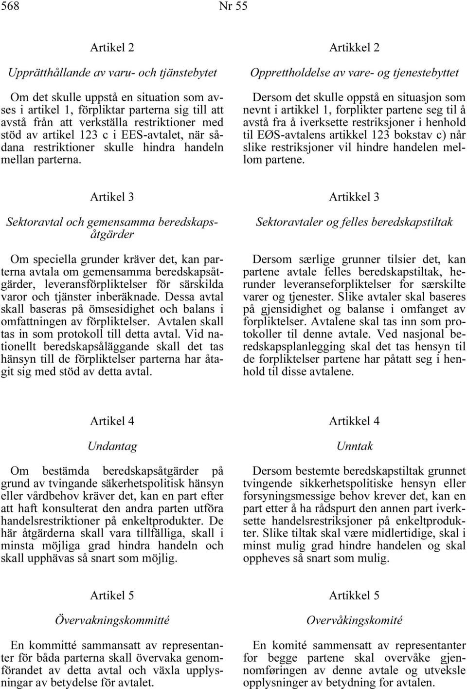 Artikkel 2 Opprettholdelse av vare- og tjenestebyttet Dersom det skulle oppstå en situasjon som nevnt i artikkel 1, forplikter partene seg til å avstå fra å iverksette restriksjoner i henhold til