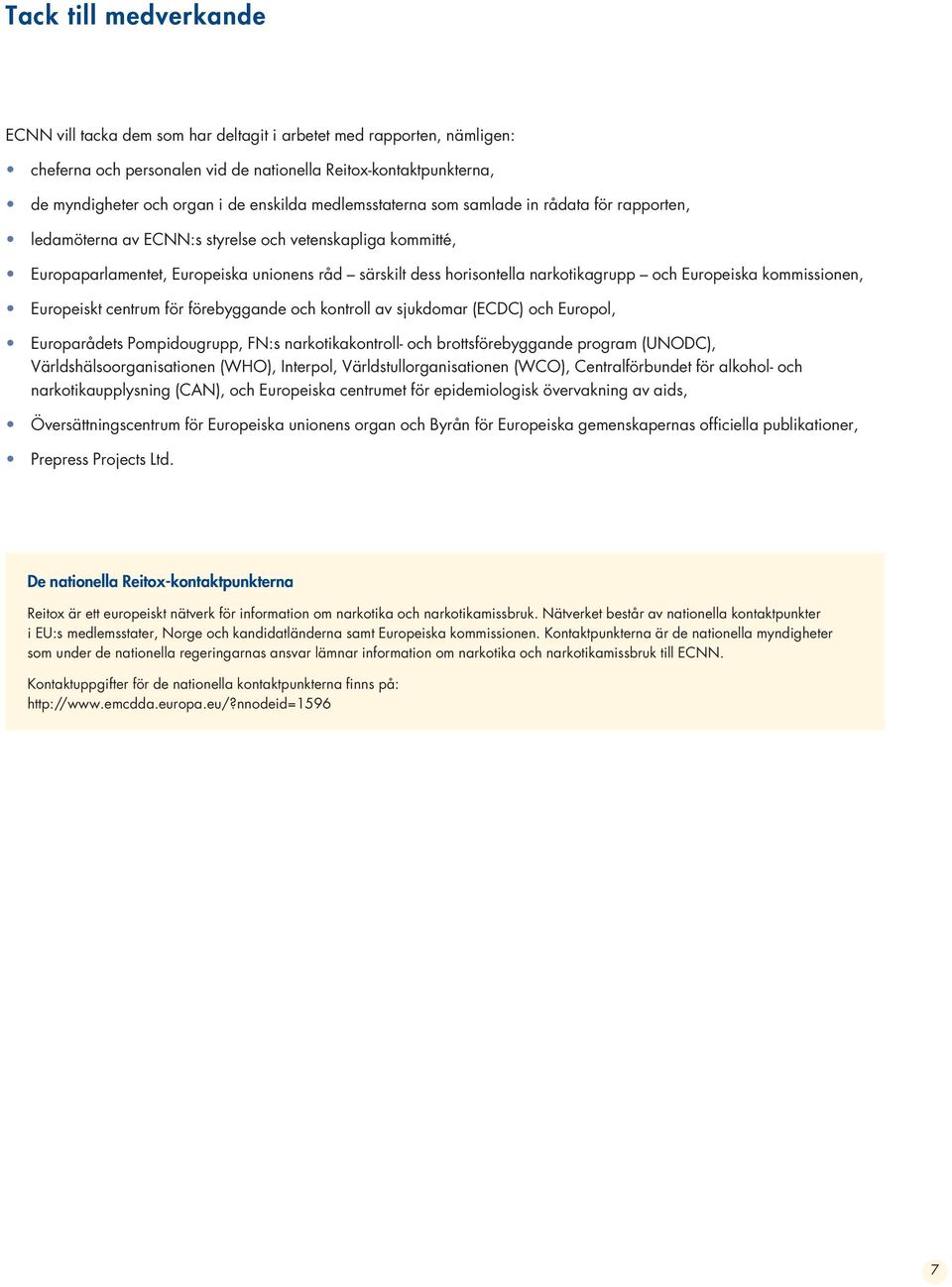 och Europeiska kommissionen, Europeiskt centrum för förebyggande och kontroll av sjukdomar (ECDC) och Europol, Europarådets Pompidougrupp, FN:s narkotikakontroll- och brottsförebyggande program