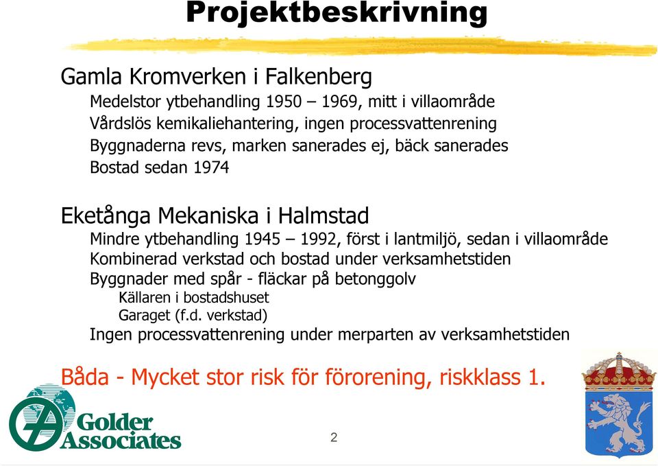 1992, först i lantmiljö, sedan i villaområde Kombinerad verkstad och bostad under verksamhetstiden Byggnader med spår - fläckar på betonggolv