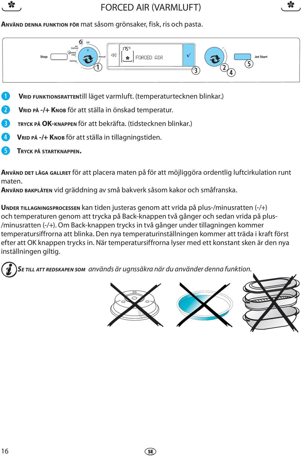 ANVÄND DET LÅGA GALLRET för att placra matn på för att möjliggöra ordntlig luftcirkulation runt matn. ANVÄND BAKPLÅTEN vid gräddning av små bakvrk såsom kakor och småfranska.