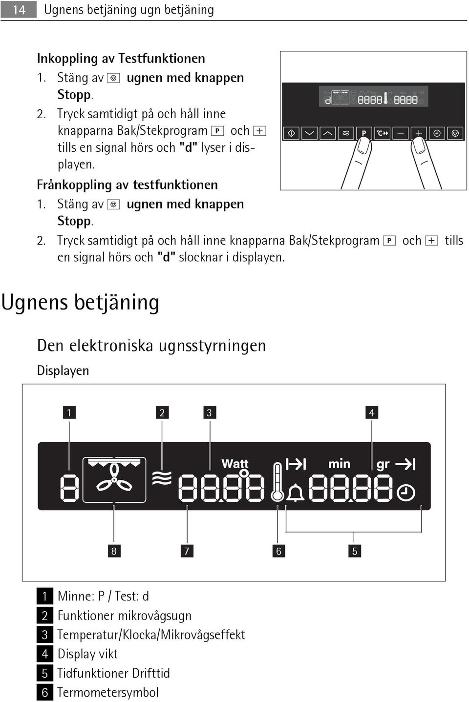 Stäng av ugnen med knappen Stopp. 2. Tryck samtidigt på och håll inne knapparna Bak/Stekprogram och tills en signal hörs och "d" slocknar i displayen.