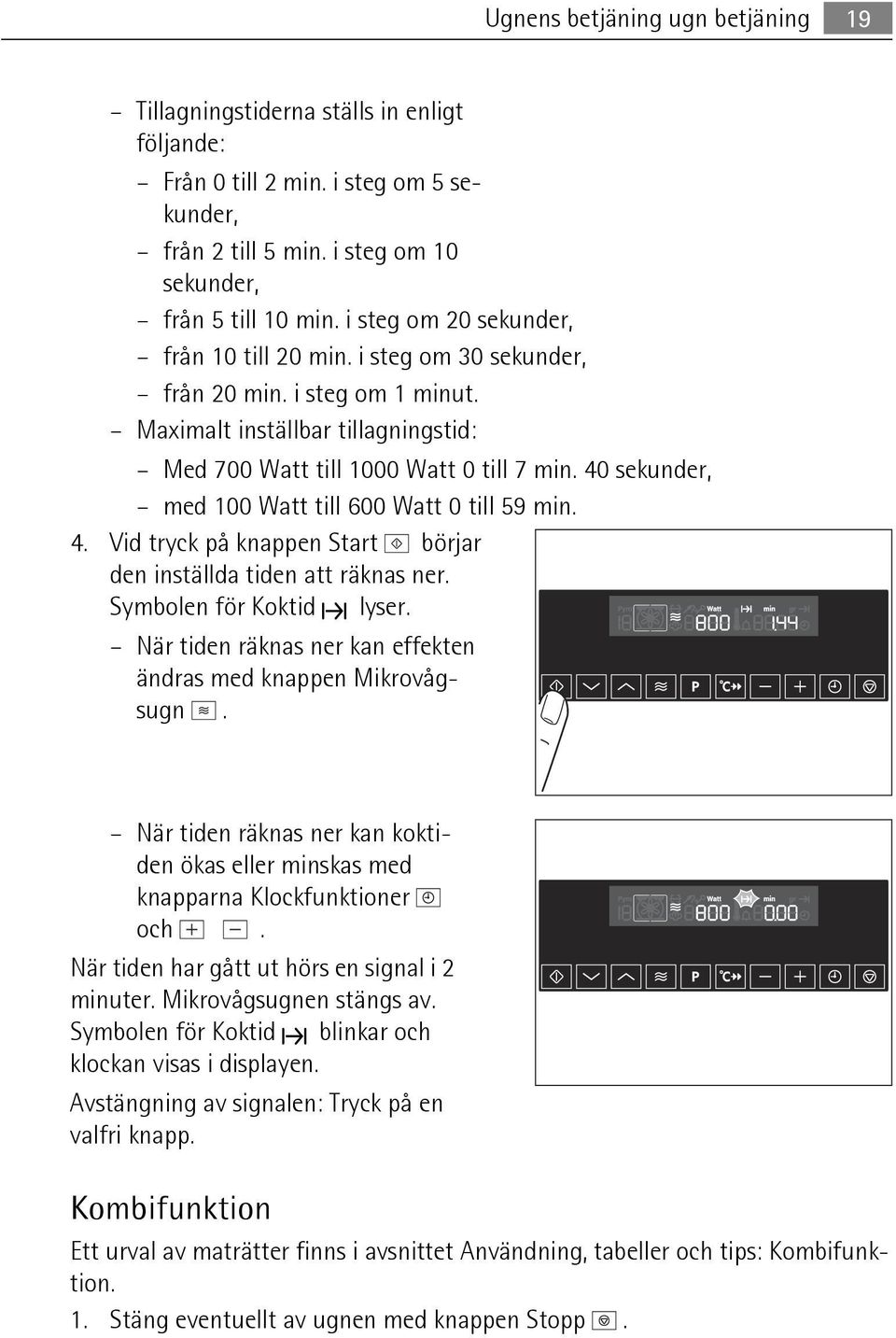 40 sekunder, med 100 Watt till 600 Watt 0 till 59 min. 4. Vid tryck på knappen Start börjar den inställda tiden att räknas ner. Symbolen för Koktid lyser.