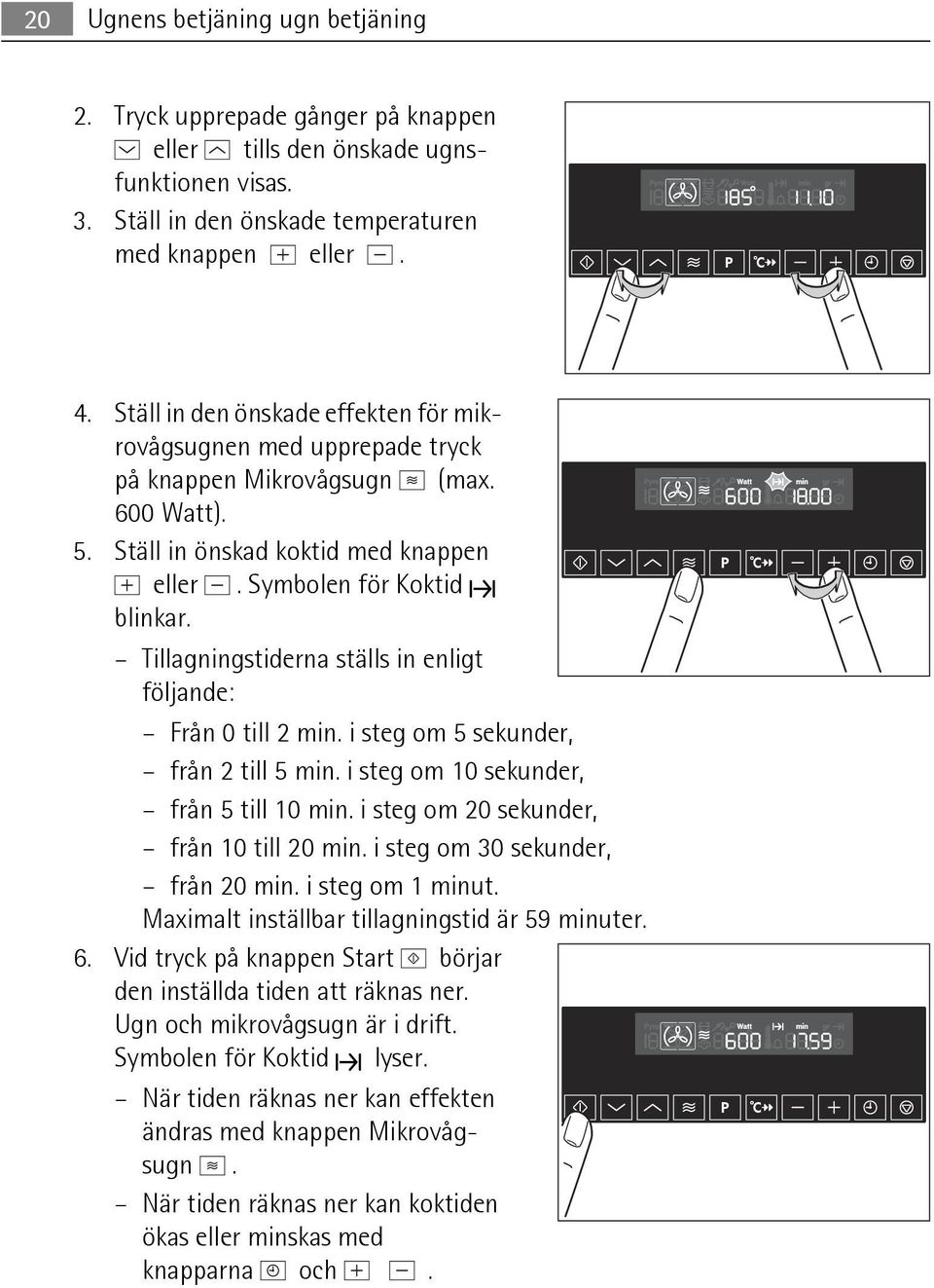 Tillagningstiderna ställs in enligt följande: Från 0 till 2 min. i steg om 5 sekunder, från 2 till 5 min. i steg om 10 sekunder, från 5 till 10 min. i steg om 20 sekunder, från 10 till 20 min.