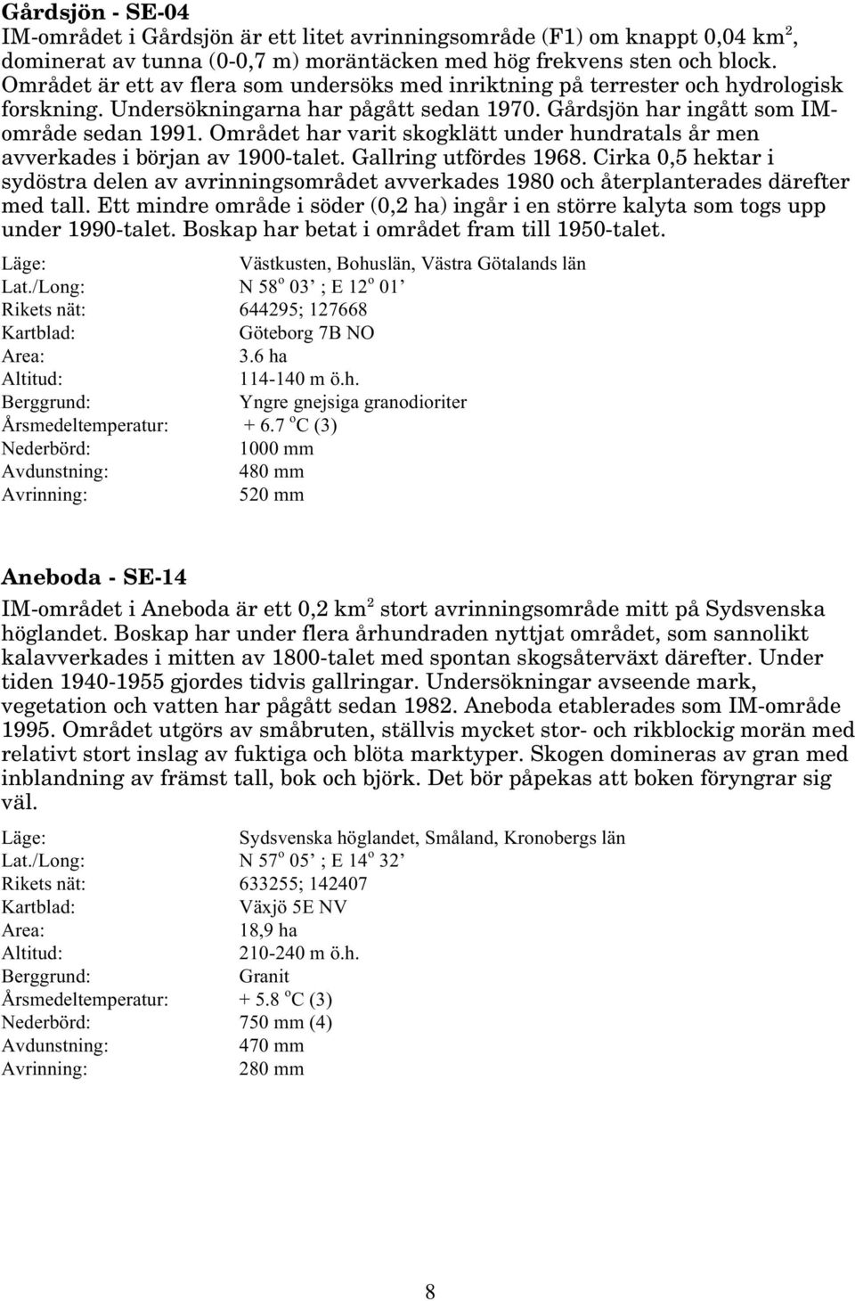 Området har varit skogklätt under hundratals år men avverkades i början av 19-talet. Gallring utfördes 1968.