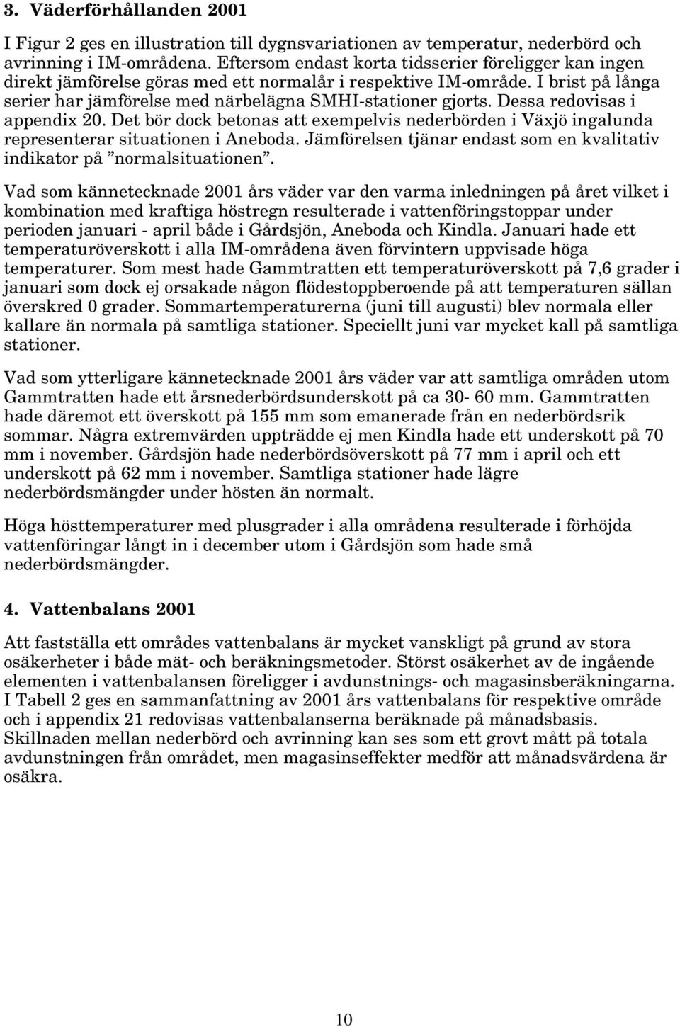 Dessa redovisas i appendix 2. Det bör dock betonas att exempelvis nederbörden i Växjö ingalunda representerar situationen i Aneboda.