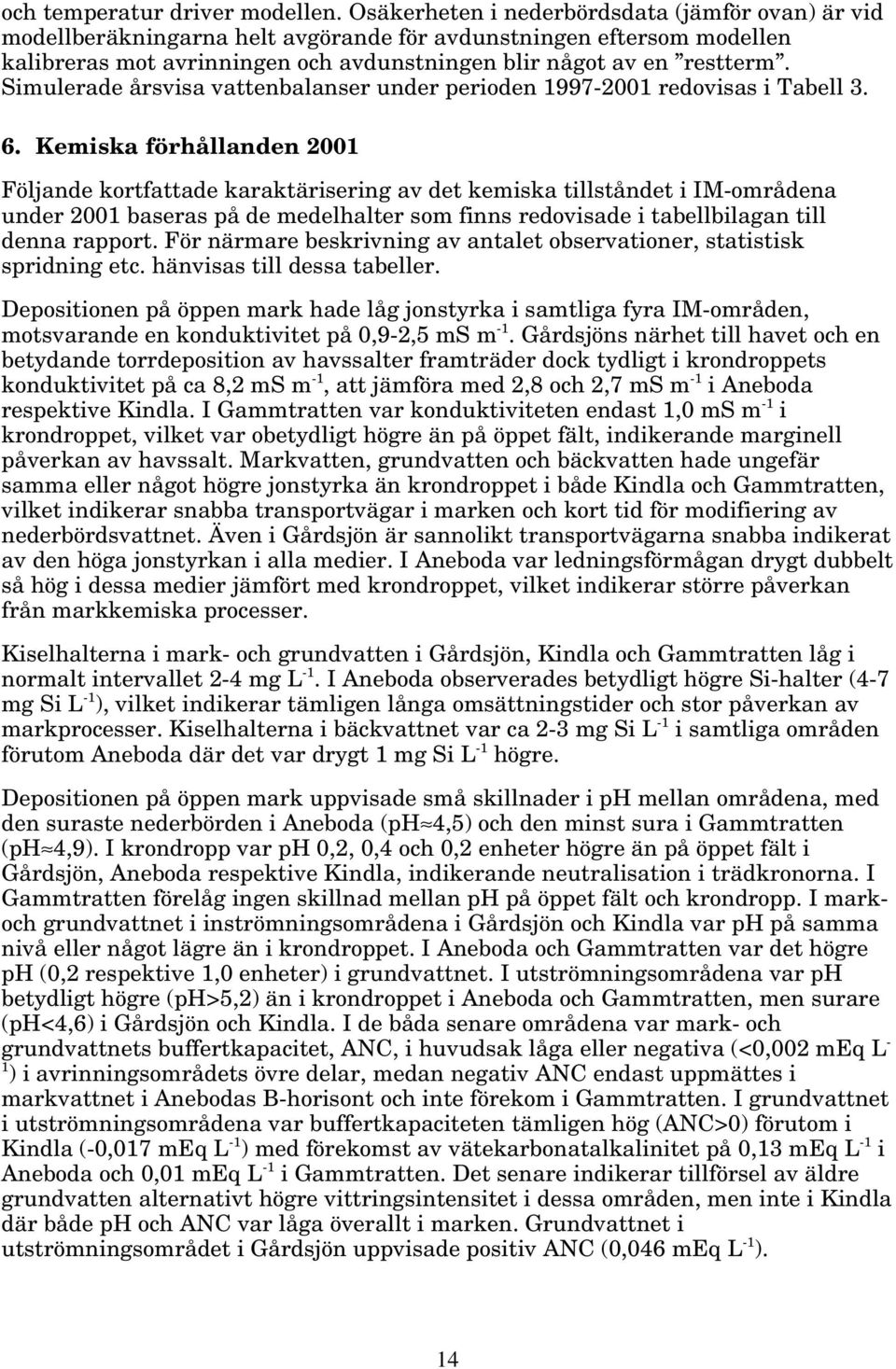 Simulerade årsvisa vattenbalanser under perioden 1997-21 redovisas i Tabell 3. 6.