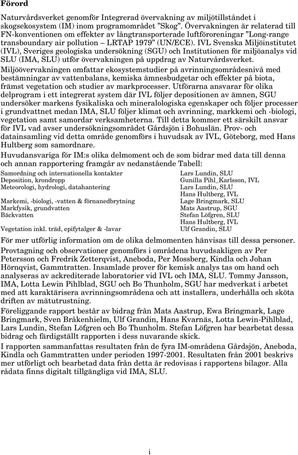 IVL Svenska Miljöinstitutet (IVL), Sveriges geologiska undersökning (SGU) och Institutionen för miljöanalys vid SLU (IMA, SLU) utför övervakningen på uppdrag av Naturvårdsverket.