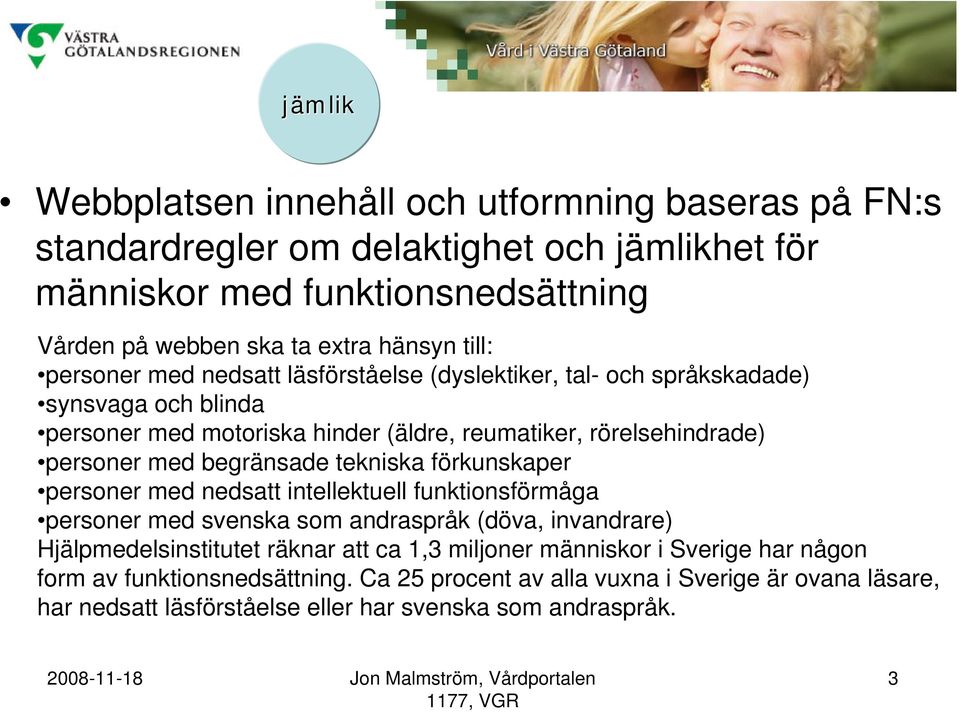 begränsade tekniska förkunskaper personer med nedsatt intellektuell funktionsförmåga personer med svenska som andraspråk (döva, invandrare) Hjälpmedelsinstitutet räknar att ca 1,3