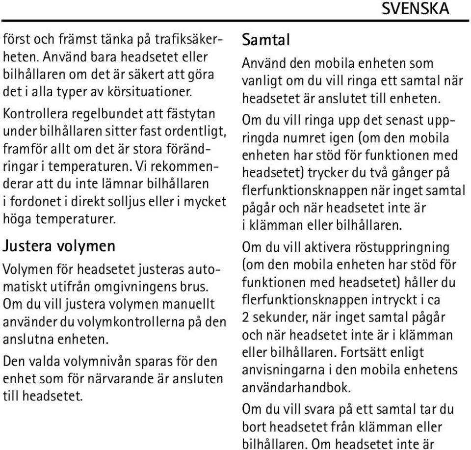 Vi rekommenderar att du inte lämnar bilhållaren i fordonet i direkt solljus eller i mycket höga temperaturer. Justera volymen Volymen för headsetet justeras automatiskt utifrån omgivningens brus.