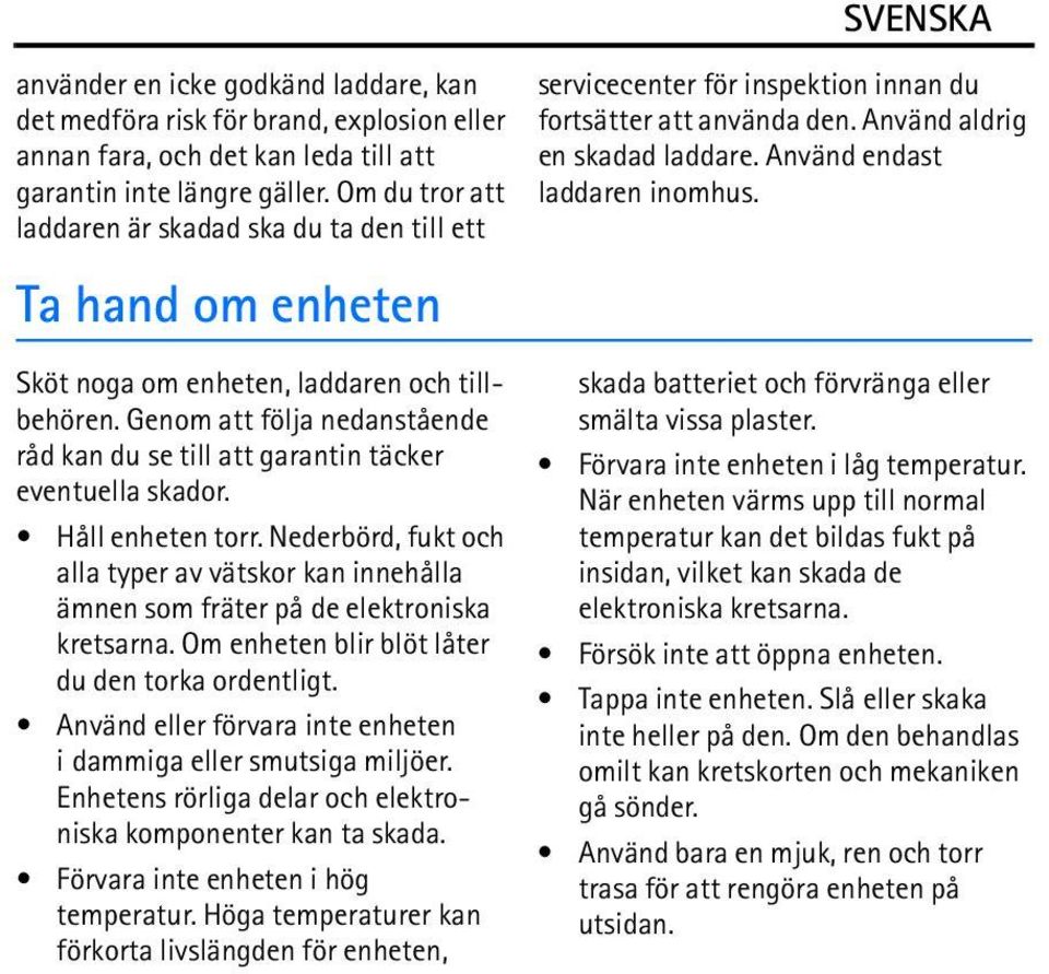 Genom att följa nedanstående råd kan du se till att garantin täcker eventuella skador. Håll enheten torr.