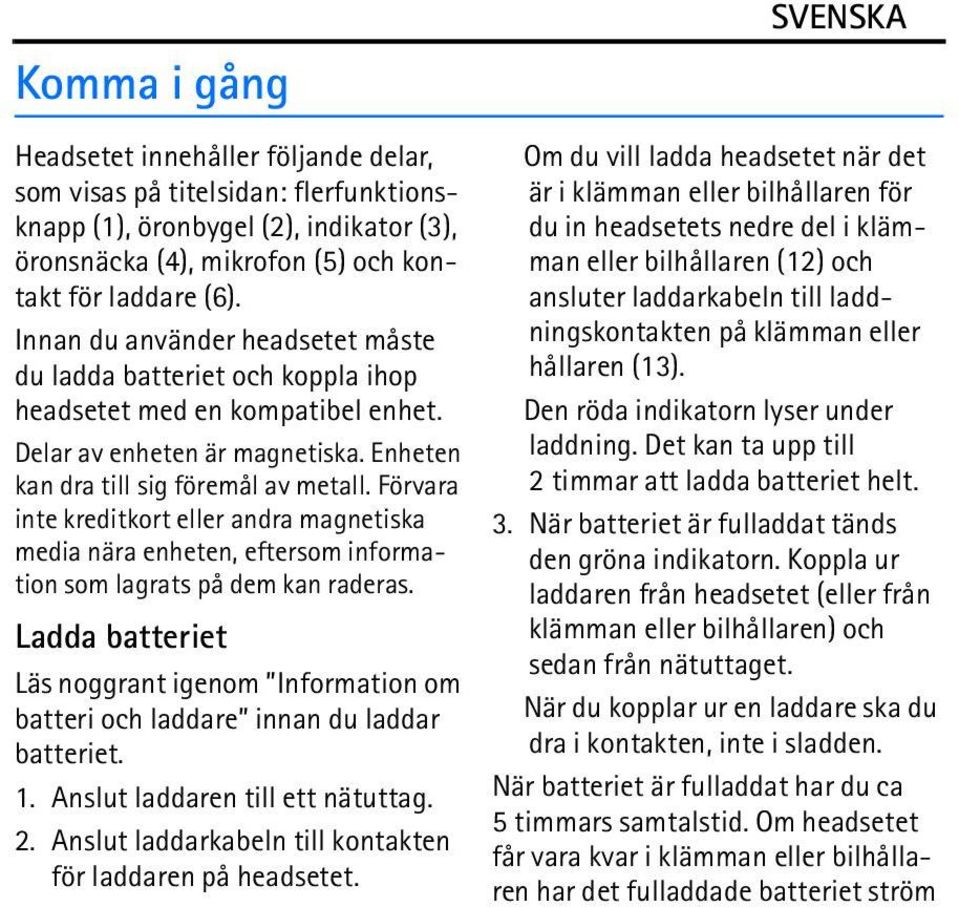 Förvara inte kreditkort eller andra magnetiska media nära enheten, eftersom information som lagrats på dem kan raderas.