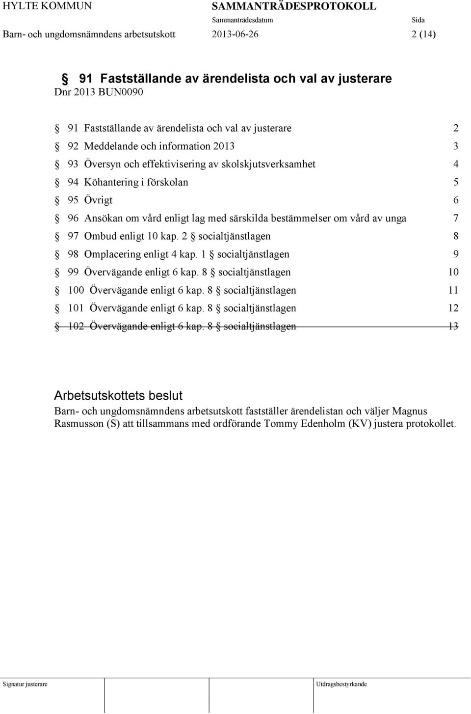 Ombud enligt 10 kap. 2 socialtjänstlagen 8 98 Omplacering enligt 4 kap. 1 socialtjänstlagen 9 99 Övervägande enligt 6 kap. 8 socialtjänstlagen 10 100 Övervägande enligt 6 kap.