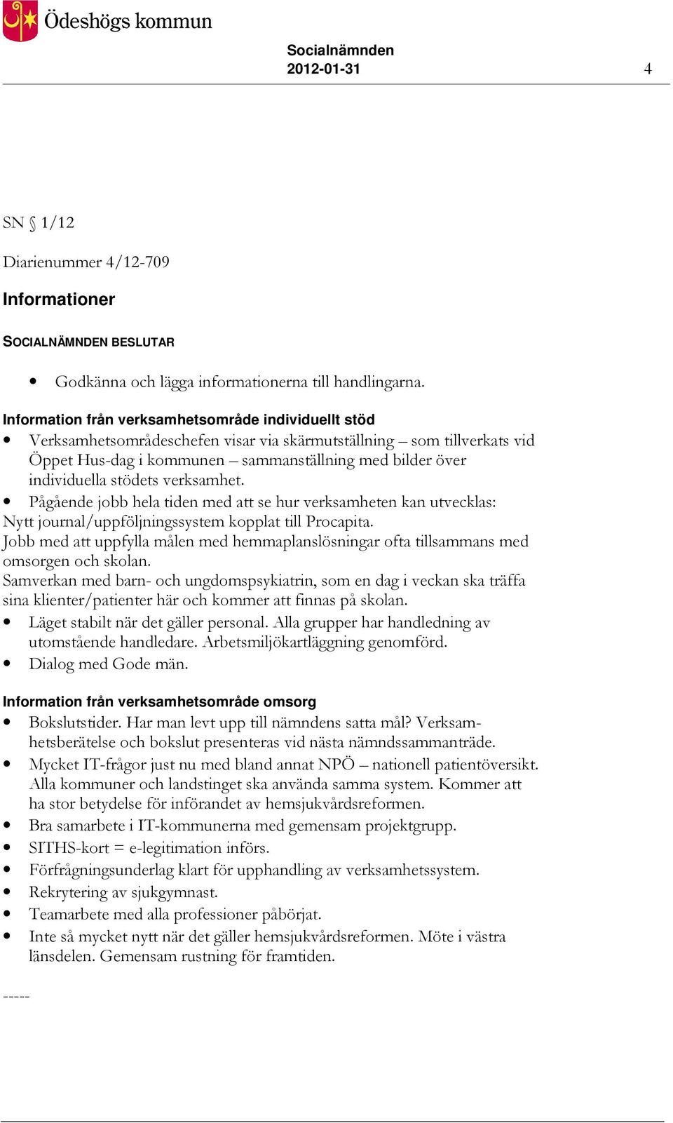 stödets verksamhet. Pågående jobb hela tiden med att se hur verksamheten kan utvecklas: Nytt journal/uppföljningssystem kopplat till Procapita.