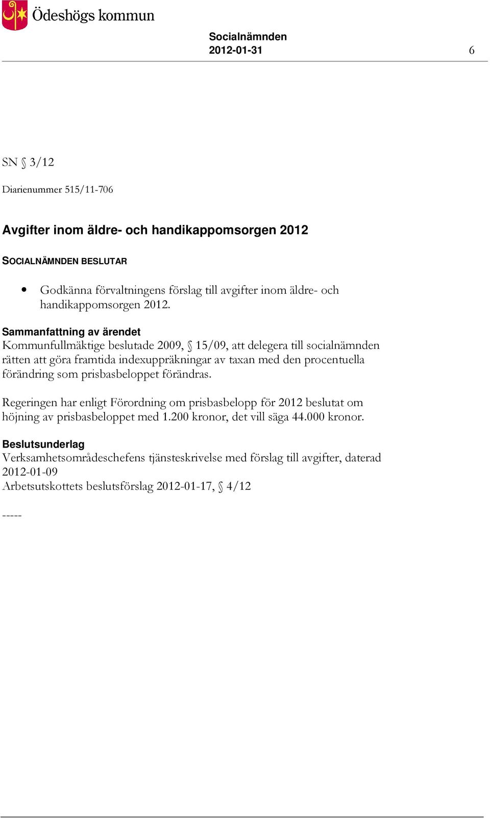 Sammanfattning av ärendet Kommunfullmäktige beslutade 2009, 15/09, att delegera till socialnämnden rätten att göra framtida indexuppräkningar av taxan med den procentuella