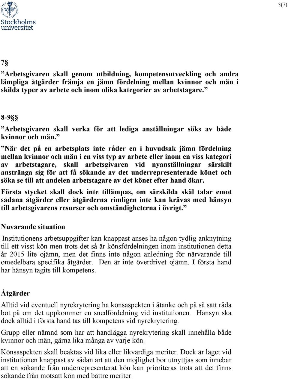 När det på en arbetsplats inte råder en i huvudsak jämn fördelning mellan kvinnor och män i en viss typ av arbete eller inom en viss kategori av arbetstagare, skall arbetsgivaren vid nyanställningar