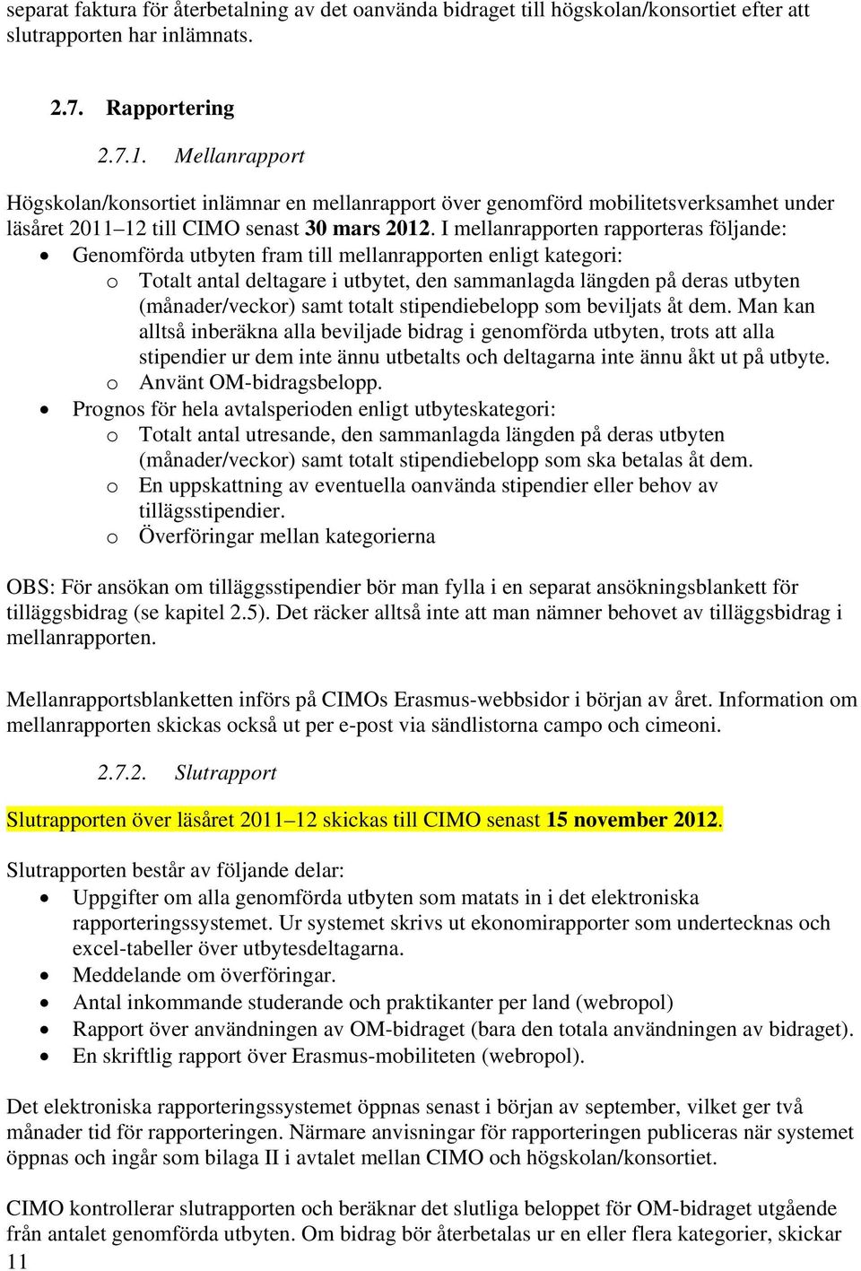 I mellanrapporten rapporteras följande: Genomförda utbyten fram till mellanrapporten enligt kategori: o Totalt antal deltagare i utbytet, den sammanlagda längden på deras utbyten (månader/veckor)