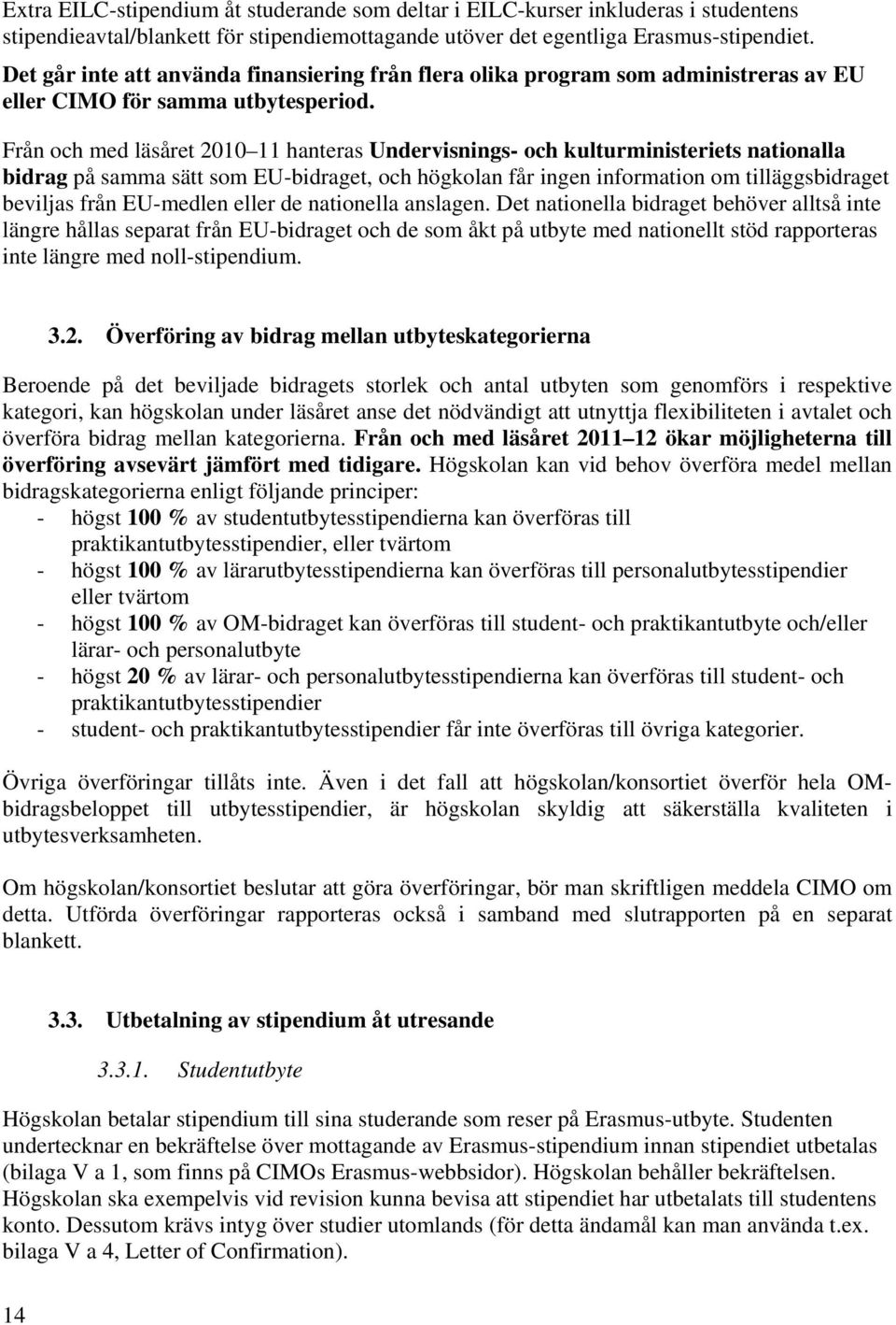 Från och med läsåret 2010 11 hanteras Undervisnings- och kulturministeriets nationalla bidrag på samma sätt som EU-bidraget, och högkolan får ingen information om tilläggsbidraget beviljas från