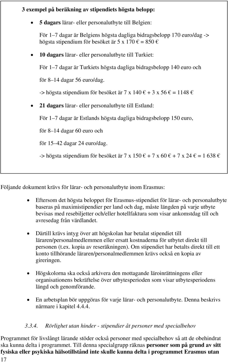 -> högsta stipendium för besöket är 7 x 140 + 3 x 56 = 1148 21 dagars lärar- eller personalutbyte till Estland: För 1 7 dagar är Estlands högsta dagliga bidragsbelopp 150 euro, för 8 14 dagar 60 euro