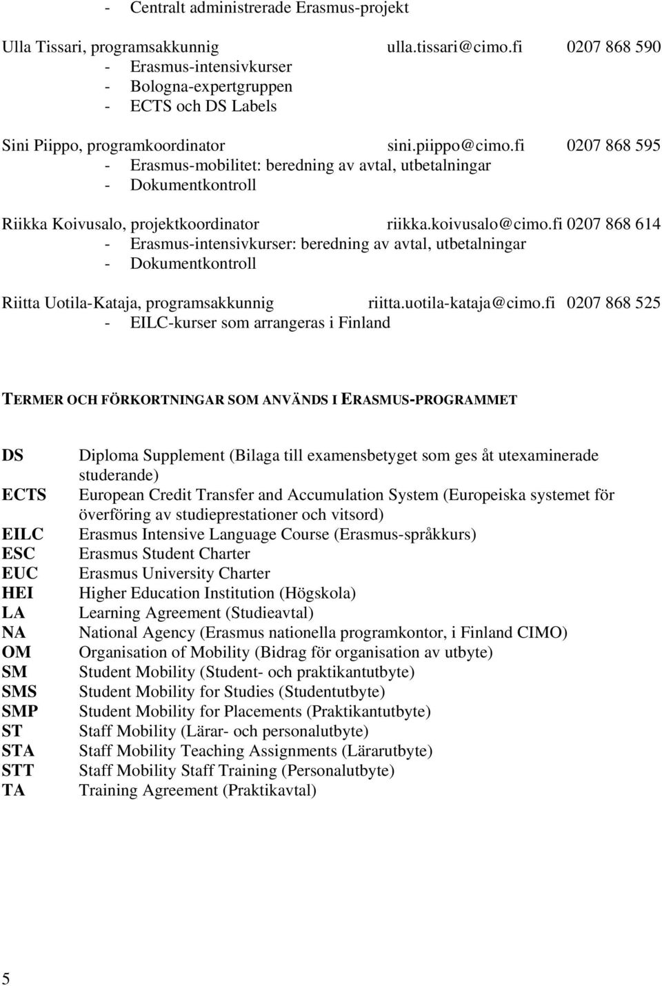 fi 0207 868 595 - Erasmus-mobilitet: beredning av avtal, utbetalningar - Dokumentkontroll Riikka Koivusalo, projektkoordinator riikka.koivusalo@cimo.