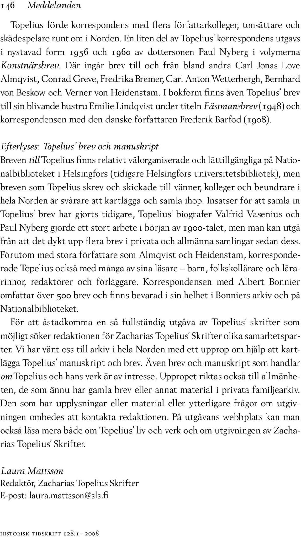 Där ingår brev till och från bland andra Carl Jonas Love Almqvist, Conrad Greve, Fredrika Bremer, Carl Anton Wetterbergh, Bernhard von Beskow och Verner von Heidenstam.