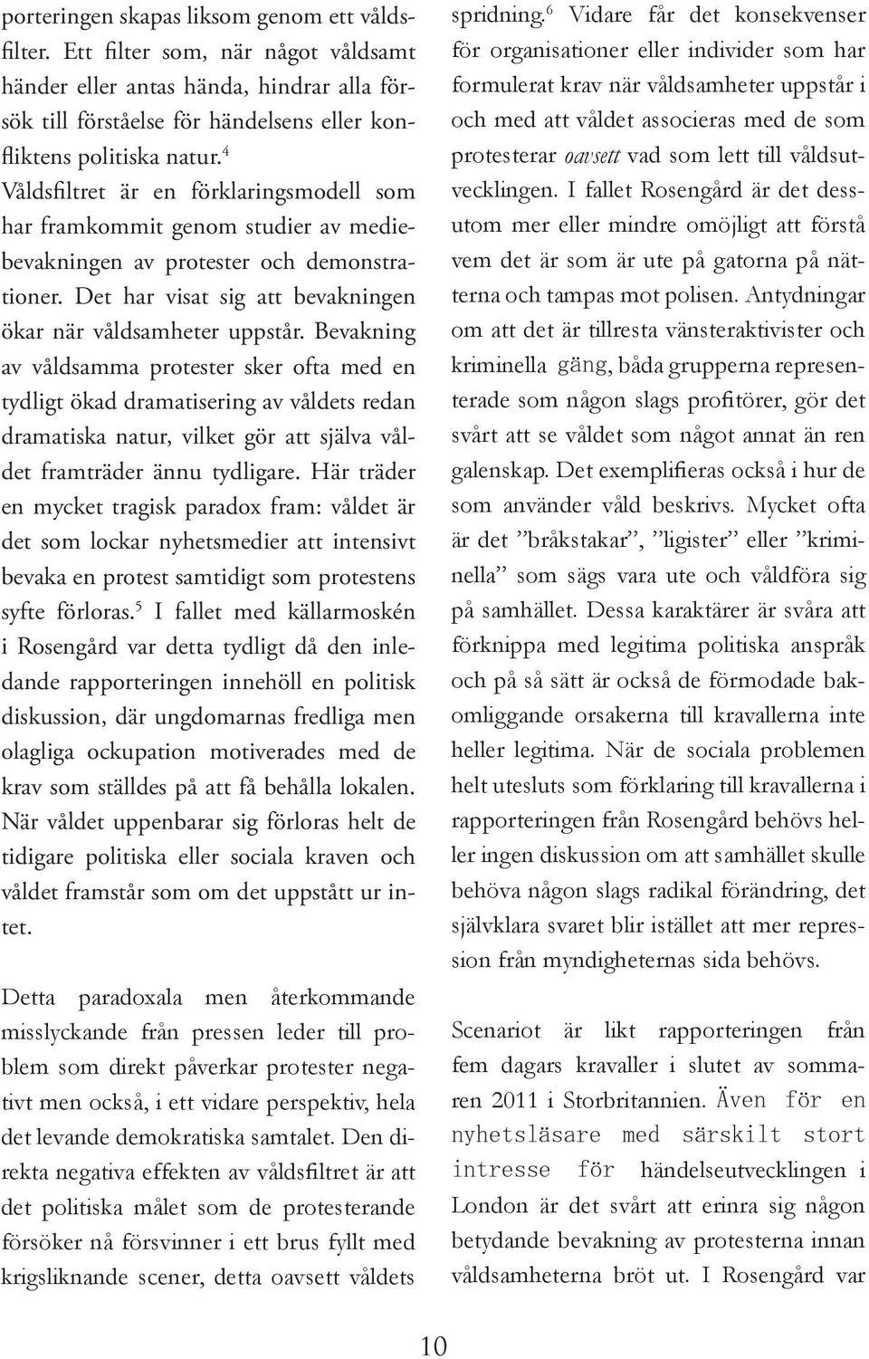 Bevakning av våldsamma protester sker ofta med en tydligt ökad dramatisering av våldets redan dramatiska natur, vilket gör att själva våldet framträder ännu tydligare.