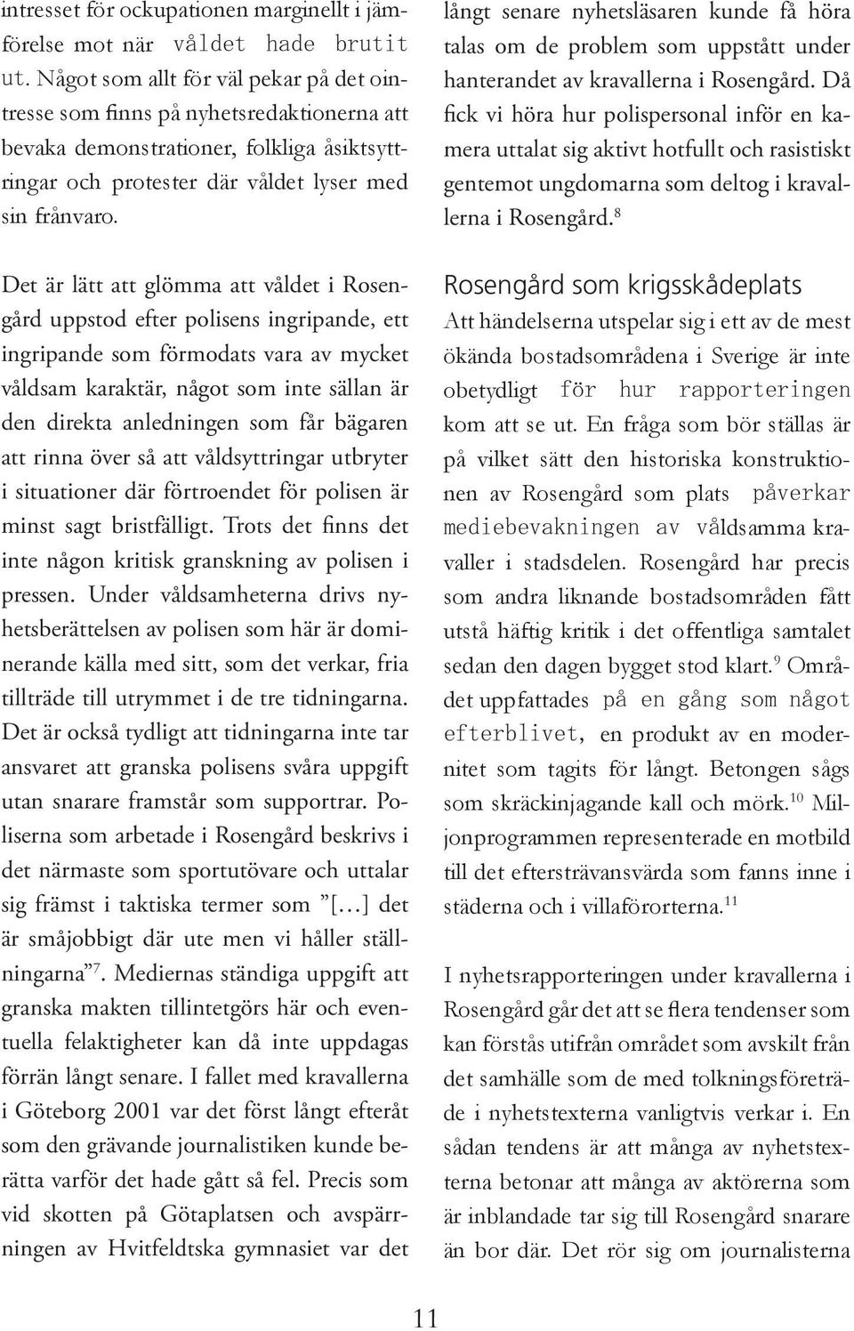 Det är lätt att glömma att våldet i Rosengård uppstod efter polisens ingripande, ett ingripande som förmodats vara av mycket våldsam karaktär, något som inte sällan är den direkta anledningen som får
