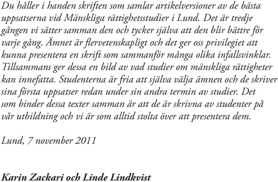 Ämnet är flervetenskapligt och det ger oss privilegiet att kunna presentera en skrift som sammanför många olika infallsvinklar.