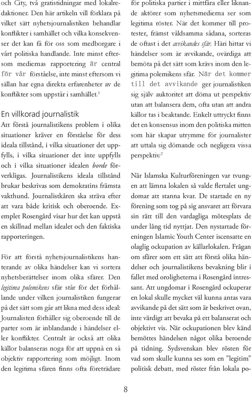 Inte minst eftersom mediernas rapportering är central för vår förståelse, inte minst eftersom vi sällan har egna direkta erfarenheter av de konflikter som uppstår i samhället.
