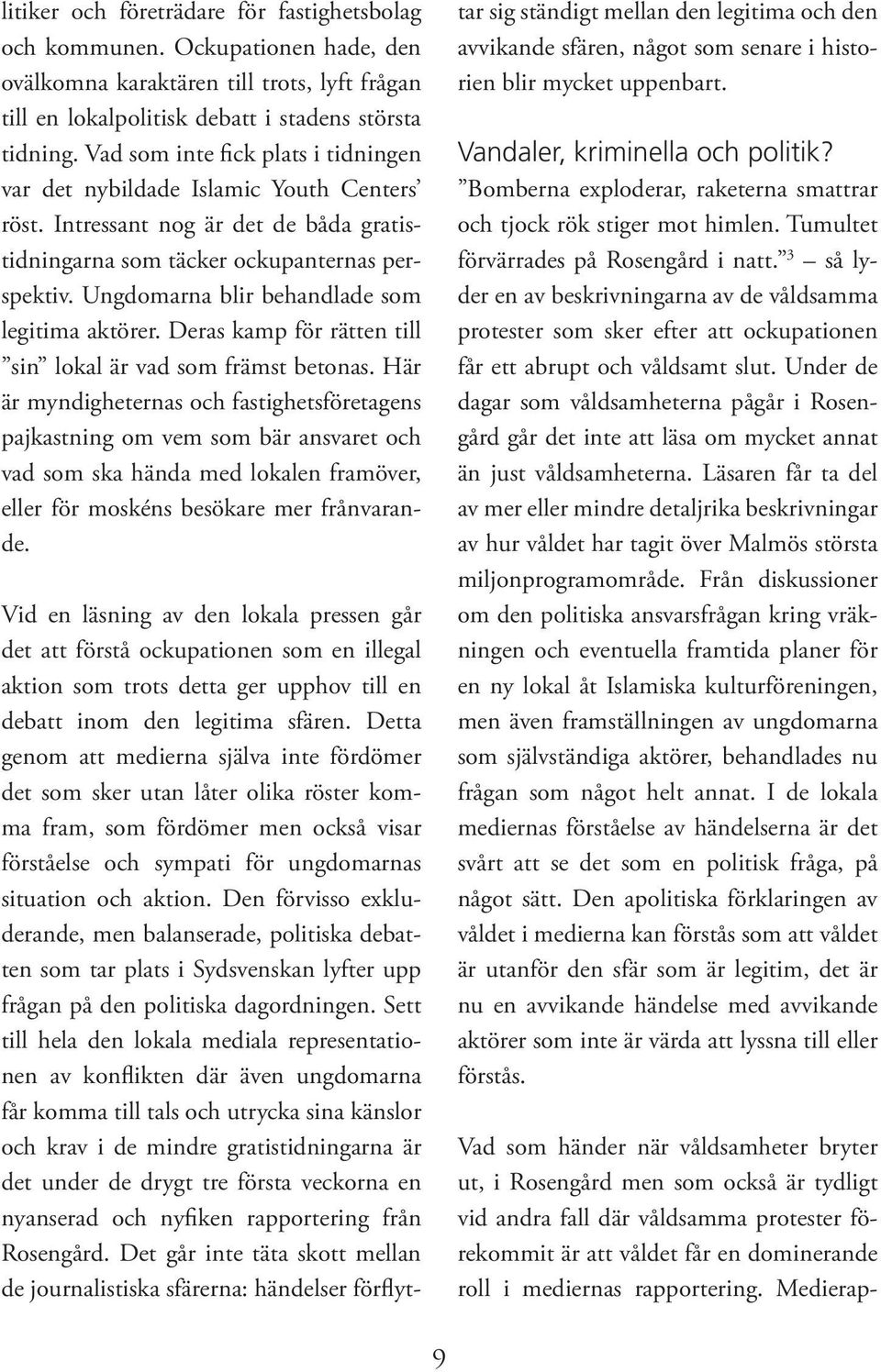Ungdomarna blir behandlade som legitima aktörer. Deras kamp för rätten till sin lokal är vad som främst betonas.