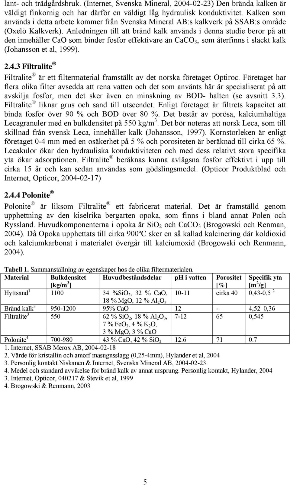 Anledningen till att bränd kalk används i denna studie beror på att den innehåller CaO som binder fosfor effektivare än CaCO 3, som återfinns i släckt kalk (Johansson et al, 1999). 2.4.