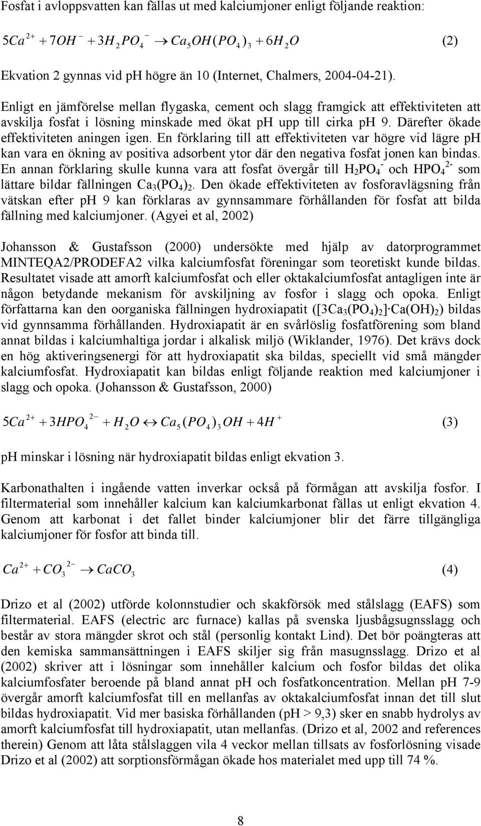 Därefter ökade effektiviteten aningen igen. En förklaring till att effektiviteten var högre vid lägre ph kan vara en ökning av positiva adsorbent ytor där den negativa fosfat jonen kan bindas.