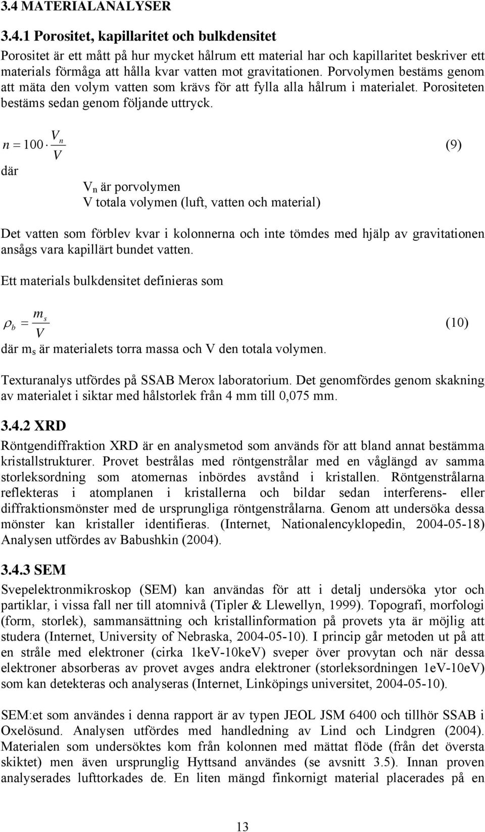 Vn n = 100 (9) V där V n är porvolymen V totala volymen (luft, vatten och material) Det vatten som förblev kvar i kolonnerna och inte tömdes med hjälp av gravitationen ansågs vara kapillärt bundet