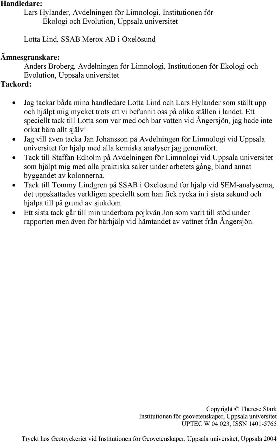 befunnit oss på olika ställen i landet. Ett speciellt tack till Lotta som var med och bar vatten vid Ångersjön, jag hade inte orkat bära allt själv!