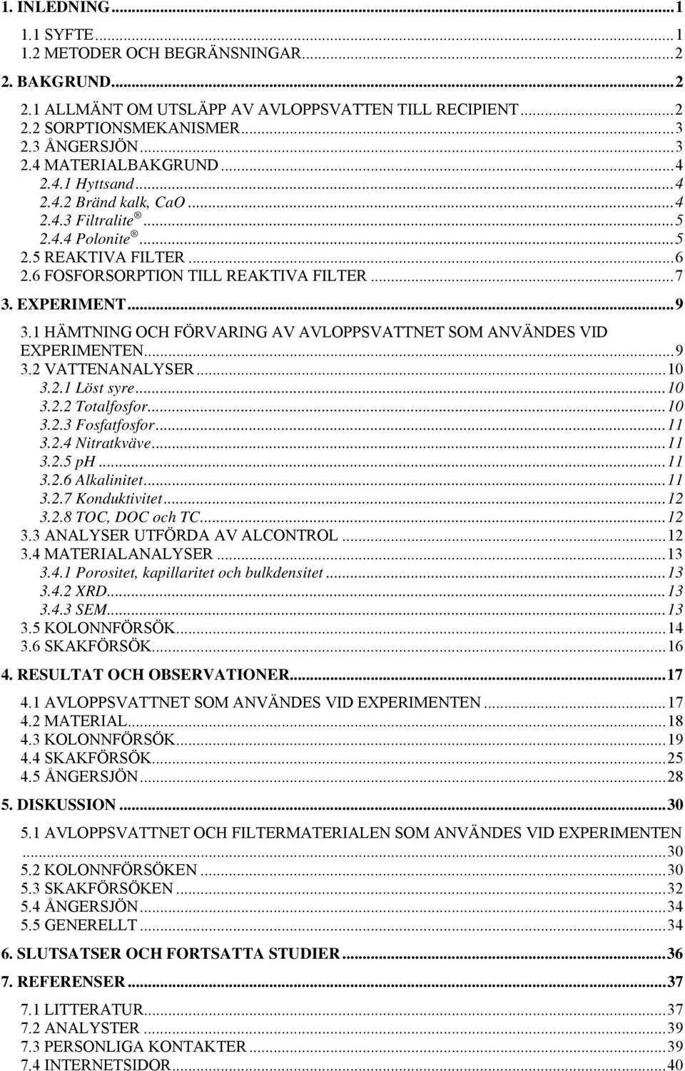 1 HÄMTNING OCH FÖRVARING AV AVLOPPSVATTNET SOM ANVÄNDES VID EXPERIMENTEN...9 3.2 VATTENANALYSER...10 3.2.1 Löst syre...10 3.2.2 Totalfosfor...10 3.2.3 Fosfatfosfor...11 3.2.4 Nitratkväve...11 3.2.5 ph.