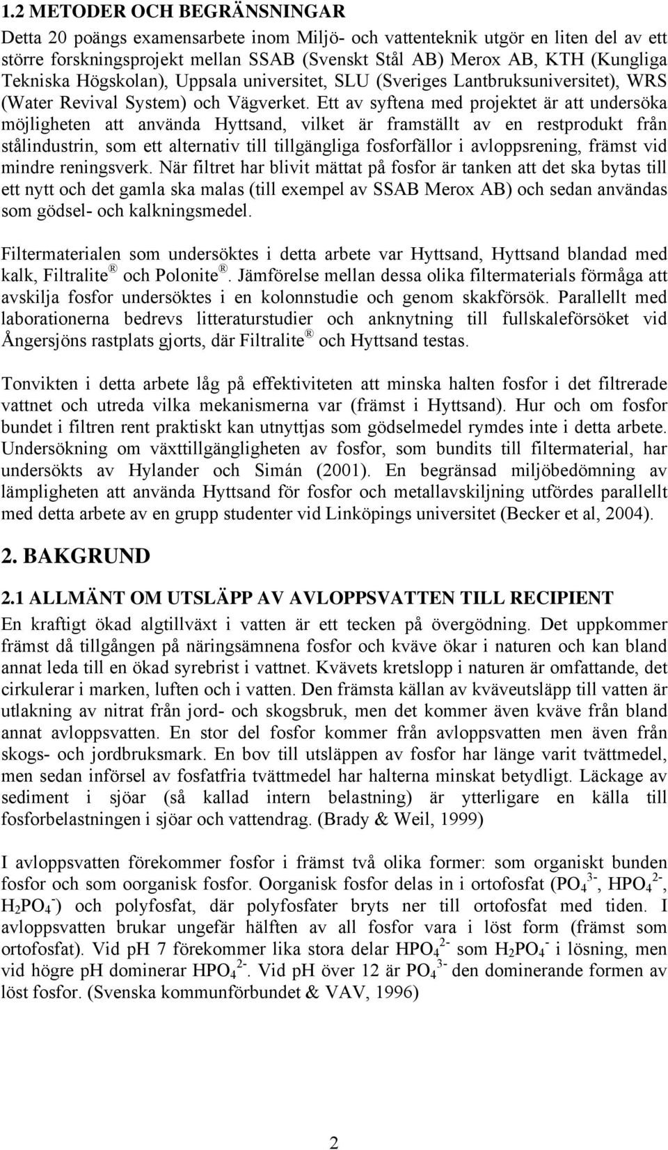 Ett av syftena med projektet är att undersöka möjligheten att använda Hyttsand, vilket är framställt av en restprodukt från stålindustrin, som ett alternativ till tillgängliga fosforfällor i