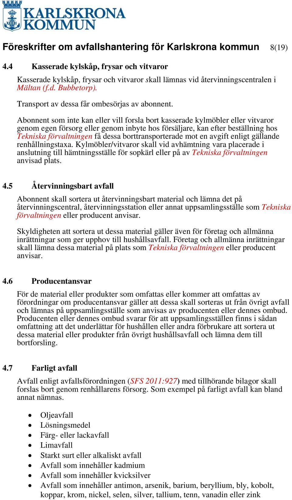 Abonnent som inte kan eller vill forsla bort kasserade kylmöbler eller vitvaror genom egen försorg eller genom inbyte hos försäljare, kan efter beställning hos Tekniska förvaltningen få dessa