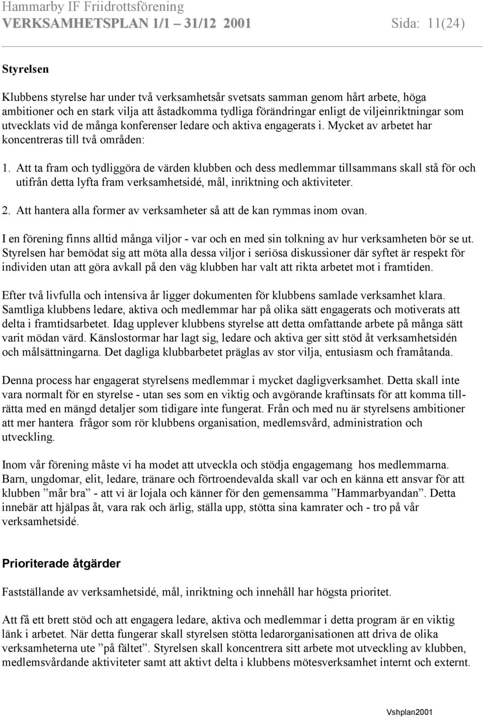 Att ta fram och tydliggöra de värden klubben och dess medlemmar tillsammans skall stå för och utifrån detta lyfta fram verksamhetsidé, mål, inriktning och aktiviteter. 2.