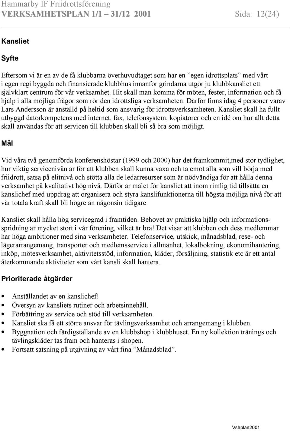 Hit skall man komma för möten, fester, information och få hjälp i alla möjliga frågor som rör den idrottsliga verksamheten.