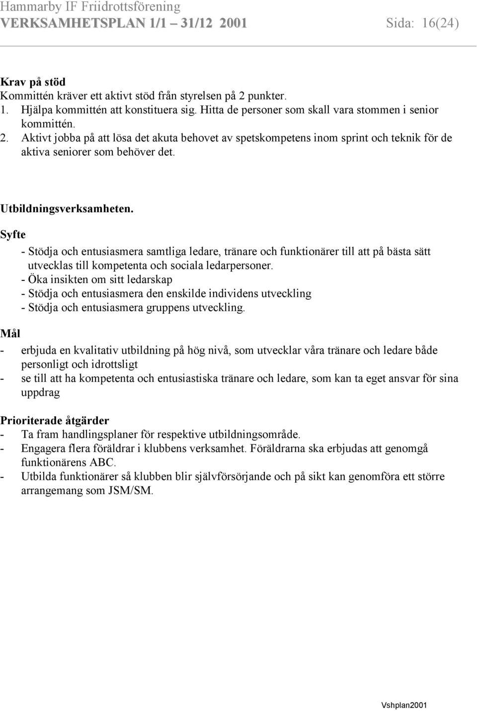 Utbildningsverksamheten. Syfte - Stödja och entusiasmera samtliga ledare, tränare och funktionärer till att på bästa sätt utvecklas till kompetenta och sociala ledarpersoner.