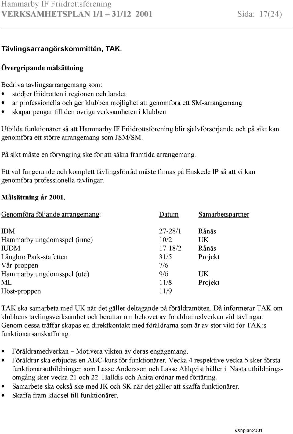 övriga verksamheten i klubben Utbilda funktionärer så att Hammarby IF Friidrottsförening blir självförsörjande och på sikt kan genomföra ett större arrangemang som JSM/SM.