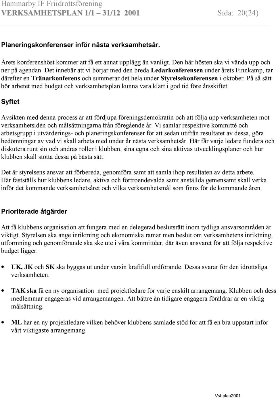 Det innebär att vi börjar med den breda Ledarkonferensen under årets Finnkamp, tar därefter en Tränarkonferens och summerar det hela under Styrelsekonferensen i oktober.