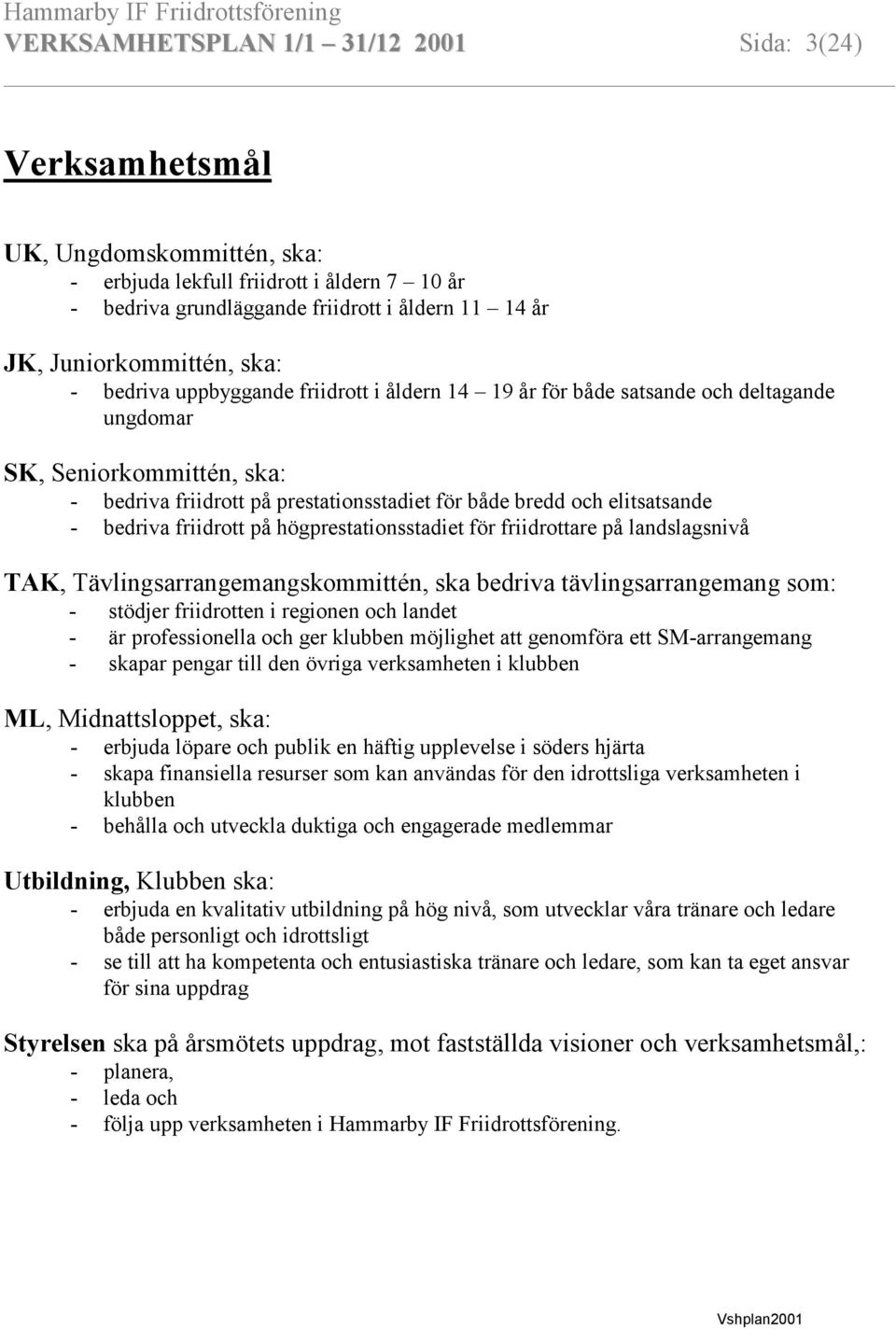och elitsatsande - bedriva friidrott på högprestationsstadiet för friidrottare på landslagsnivå TAK, Tävlingsarrangemangskommittén, ska bedriva tävlingsarrangemang som: - stödjer friidrotten i