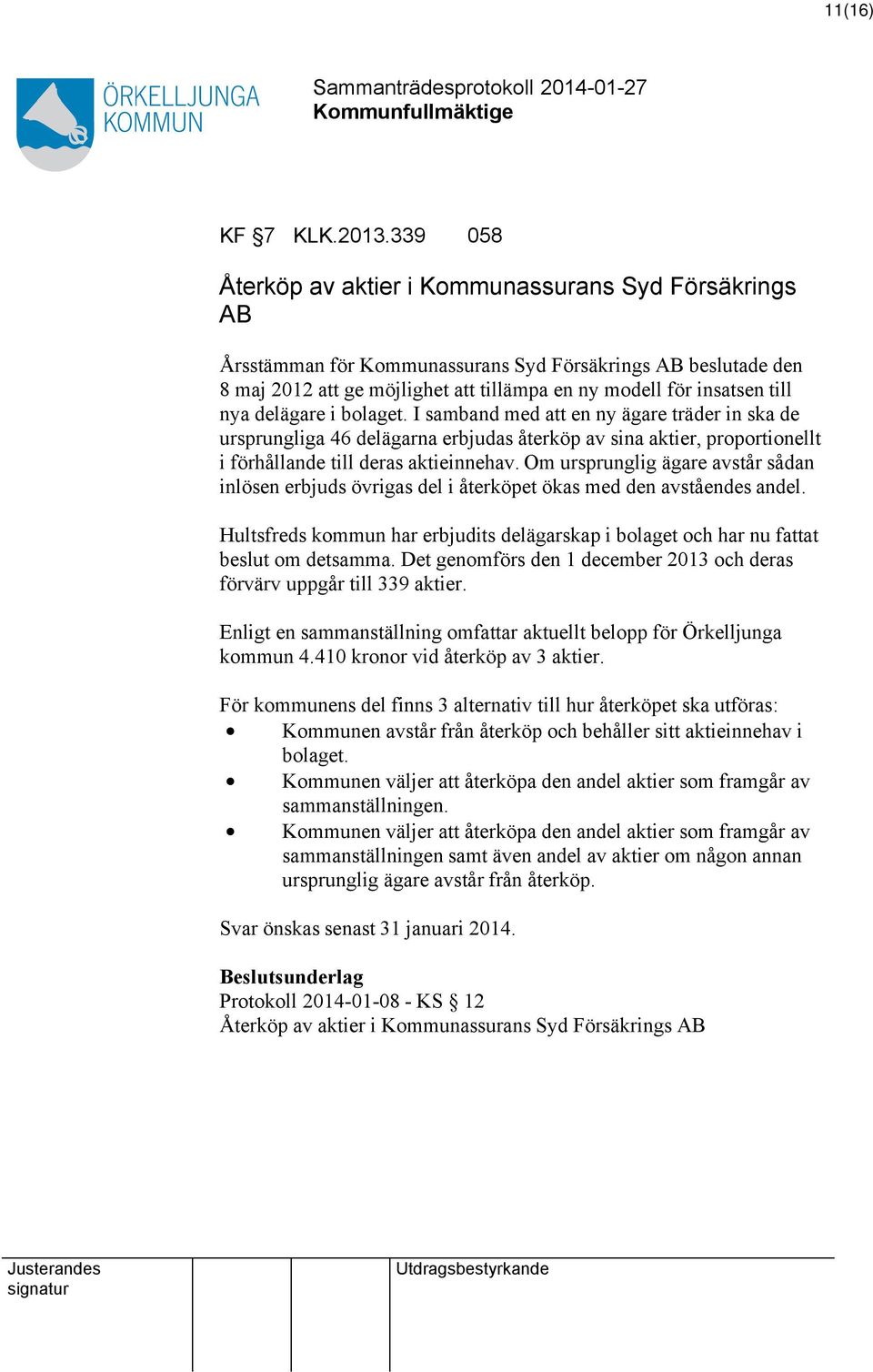 nya delägare i bolaget. I samband med att en ny ägare träder in ska de ursprungliga 46 delägarna erbjudas återköp av sina aktier, proportionellt i förhållande till deras aktieinnehav.