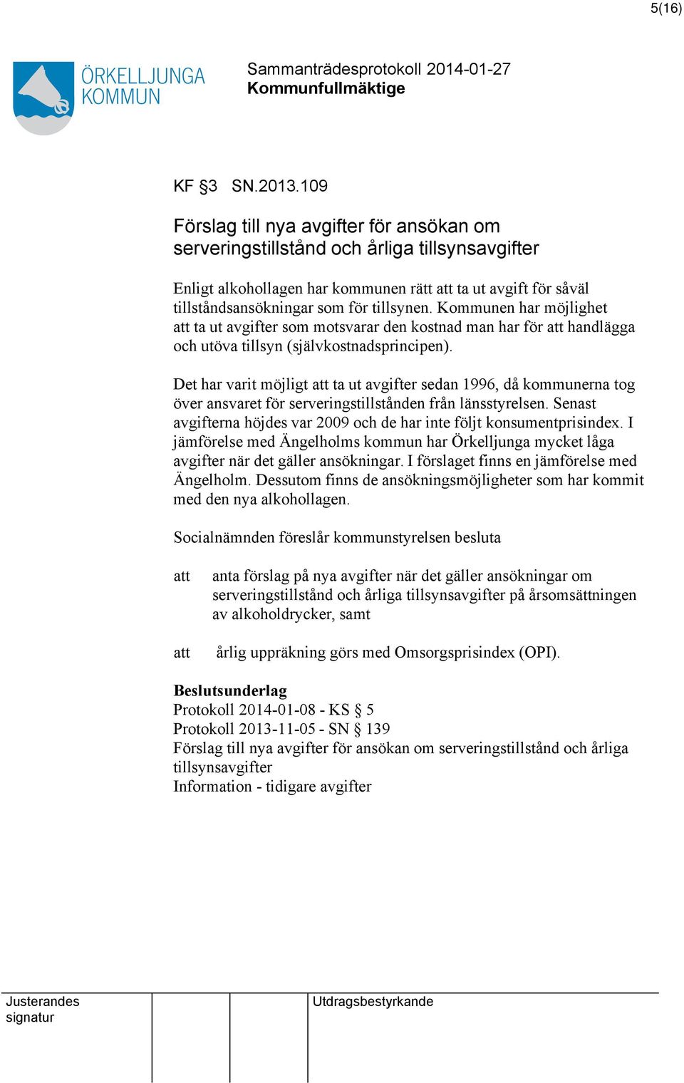 Kommunen har möjlighet att ta ut avgifter som motsvarar den kostnad man har för att handlägga och utöva tillsyn (självkostnadsprincipen).