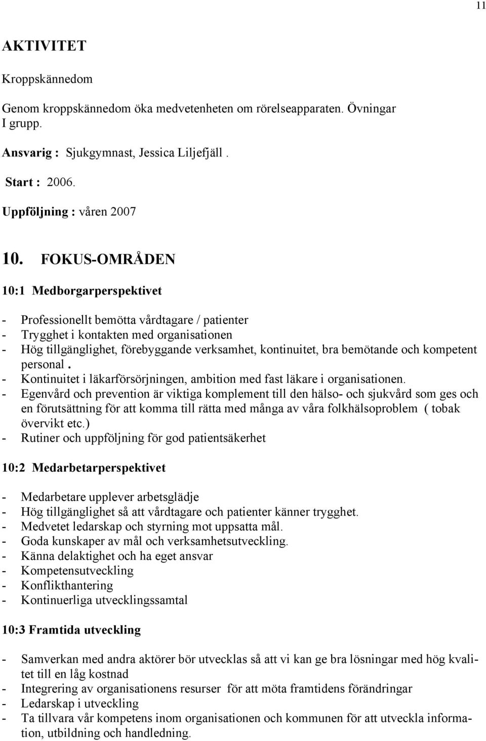 bemötande och kompetent personal. - Kontinuitet i läkarförsörjningen, ambition med fast läkare i organisationen.