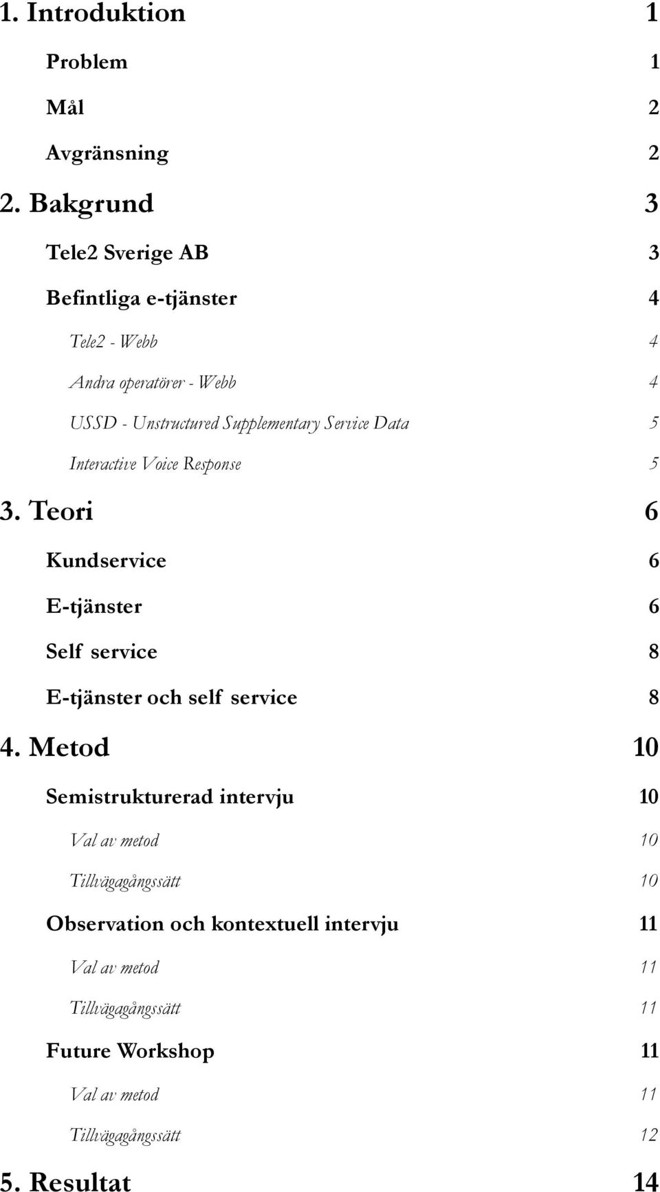 Service Data 5 Interactive Voice Response 5 3. Teori 6 Kundservice 6 E-tjänster 6 Self service 8 E-tjänster och self service 8 4.